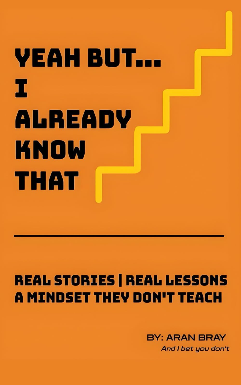 Yeah But I Already Know That: Real Stories | Real Lessons A Mindset They Don’t Teach