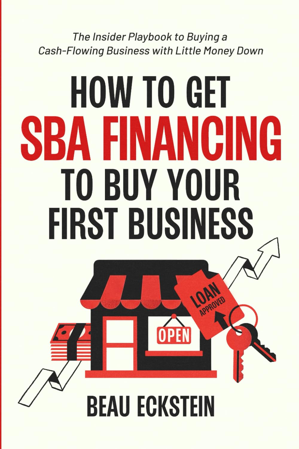How to Get SBA Financing to Buy Your First Business: The Insider Playbook to Buying a Cash-Flowing Business with Little Money Down
