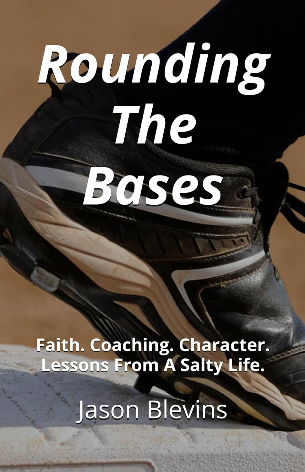 Rounding The Bases: Faith. Coaching. Character. Lessons From A Salty Life.