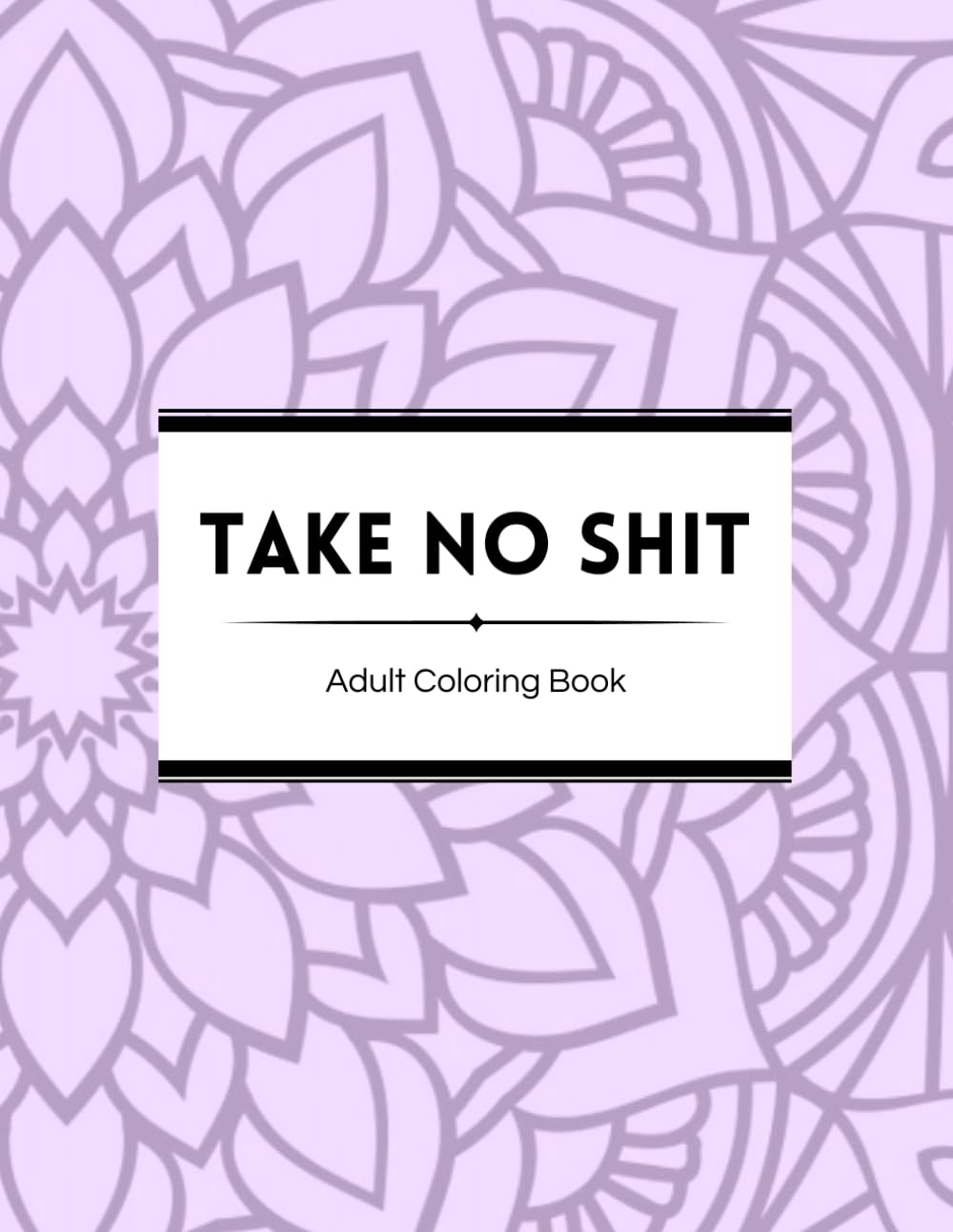 Take No Shit !! Adult Coloring Book: Release anger & unwanted feelings through coloring & art!!!