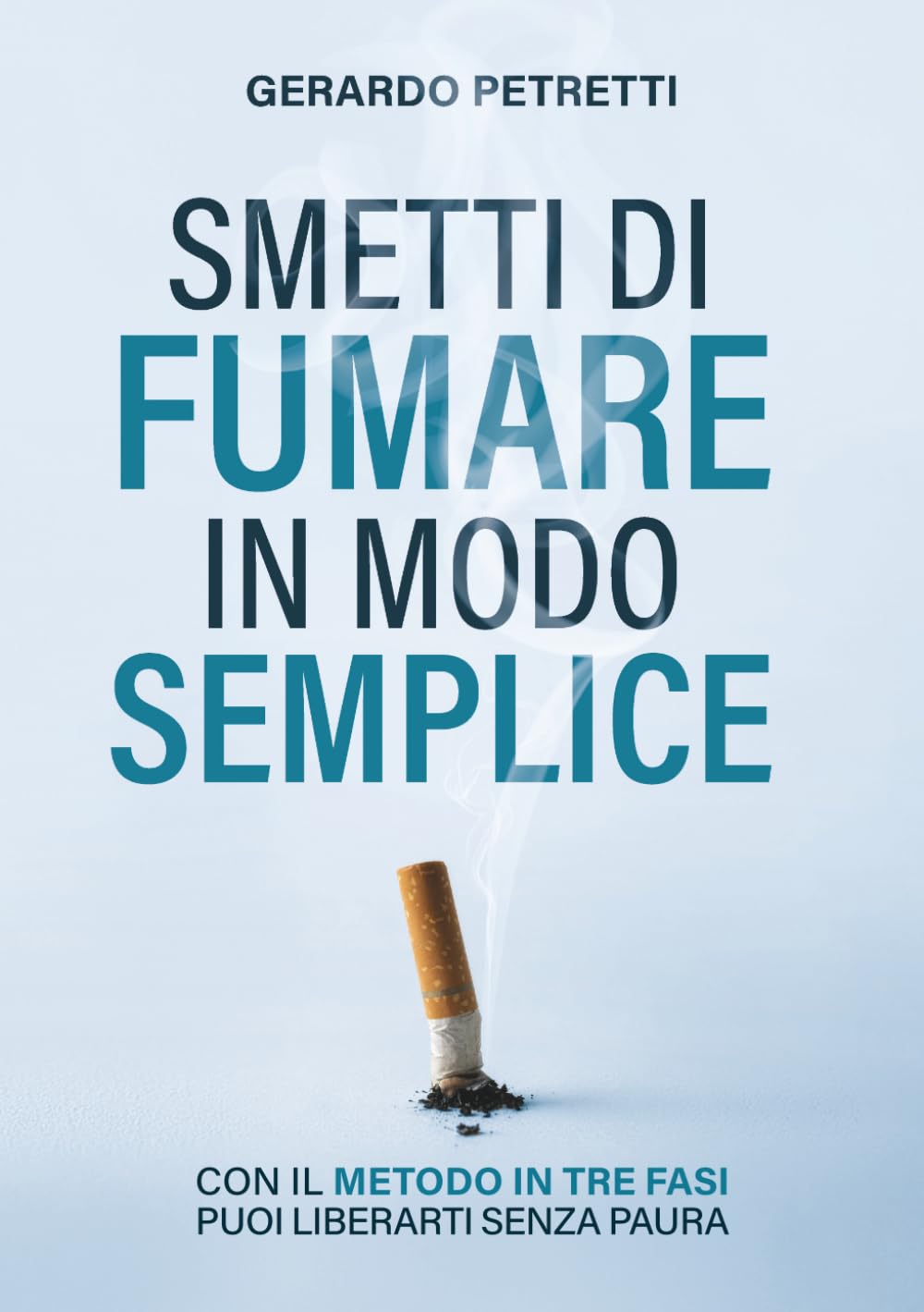 Smetti di Fumare in Modo Semplice: Con il Metodo in Tre Fasi puoi Liberarti Senza Paura