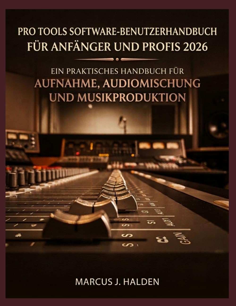PRO TOOLS SOFTWARE-BENUTZERHANDBUCH FÜR ANFÄNGER UND PROFIS 2026: EIN PRAKTISCHES HANDBUCH FÜR AUFNAHME, AUDIOMISCHUNG UND MUSIKPRODUKTION