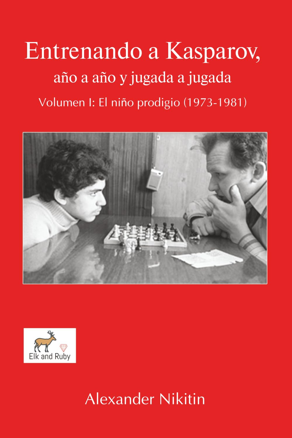Entrenando a Kasparov, año a año y jugada a jugada - Volumen I: El niño prodigio (1973-1981)