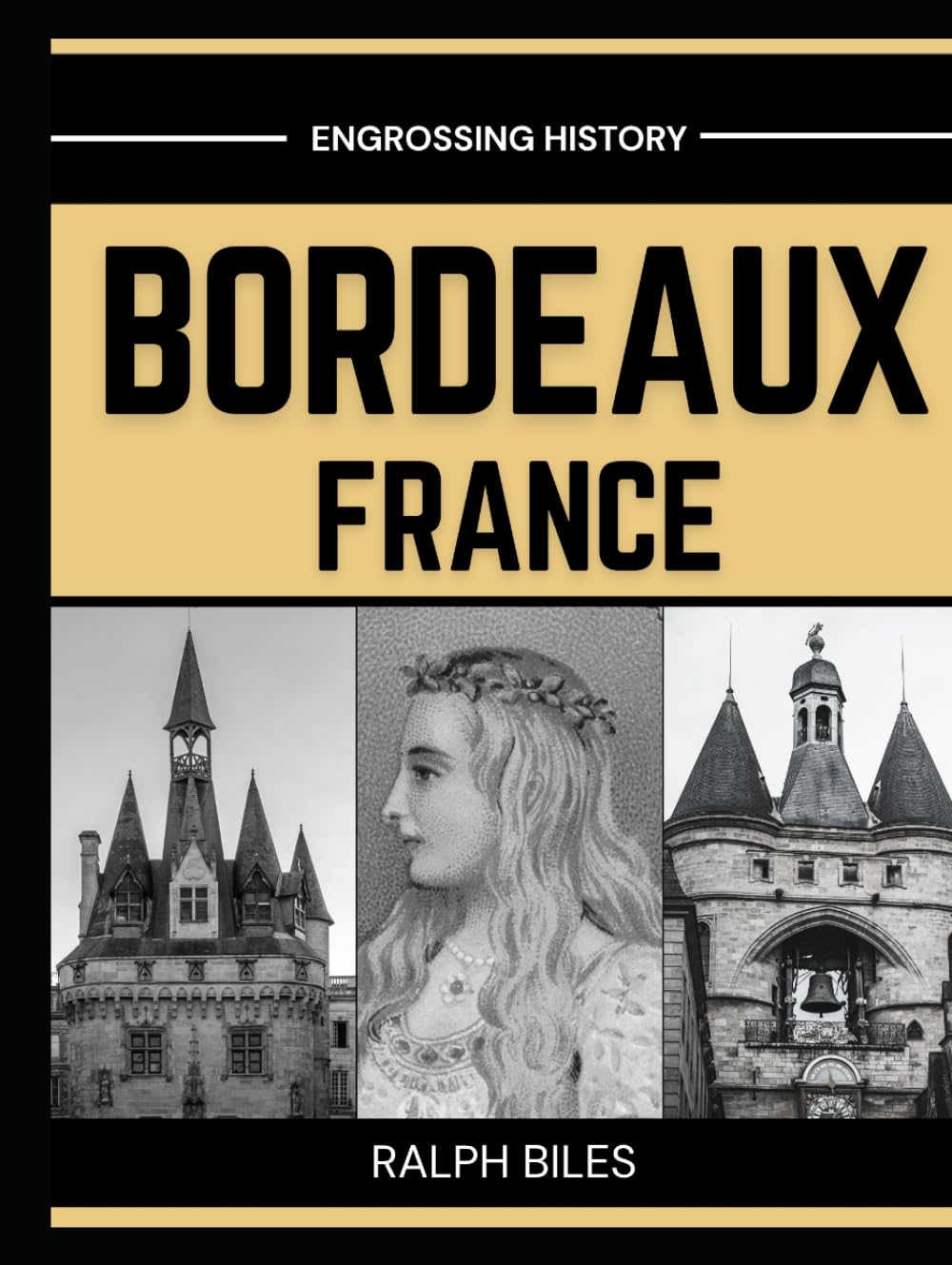 Bordeaux, France - A Comprehensive History: From Roman Burdigala to Eleanor of Aquitaine, the Girondins, the Slave Trade, and Modern Europe (Engrossing History)