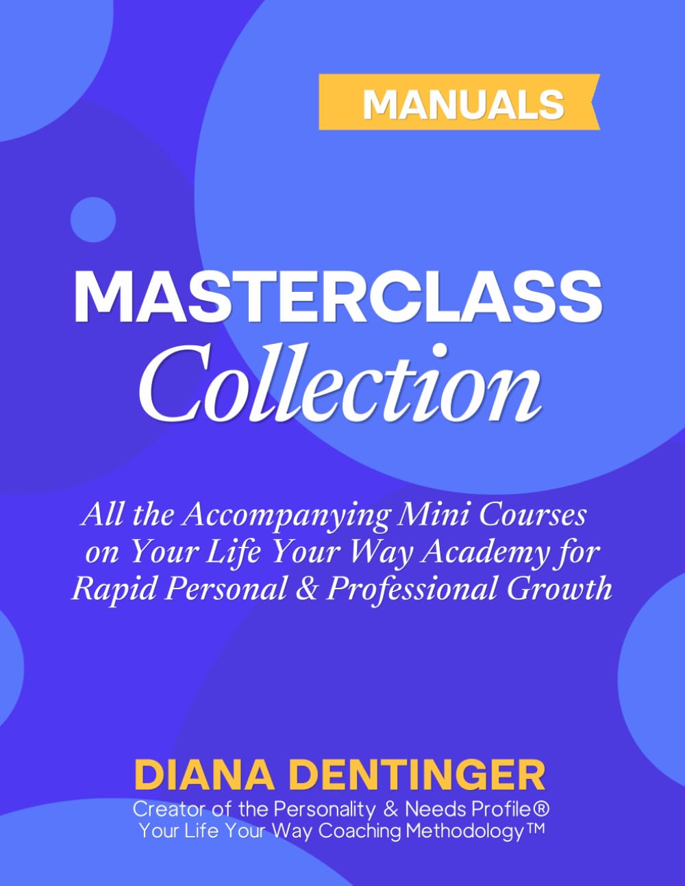 Master Class Manual Collection: All the Accompanying Mini Courses on Your Life Your Way Academy for Rapid Personal & Professional Growth