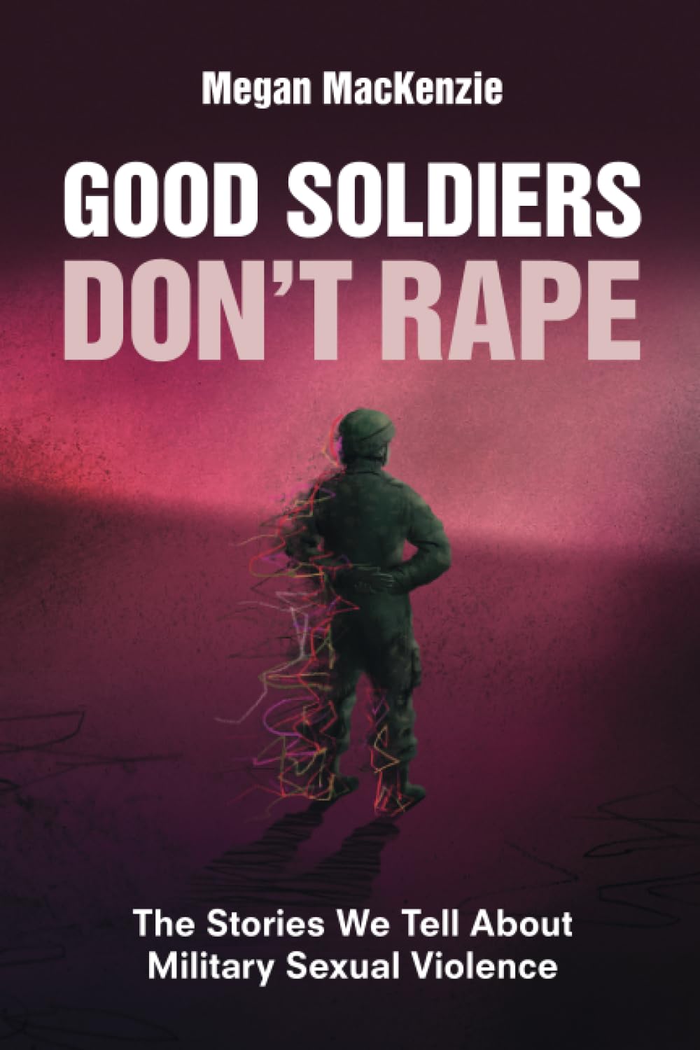 Good Soldiers Don't Rape: The Stories We Tell About Military Sexual Violence