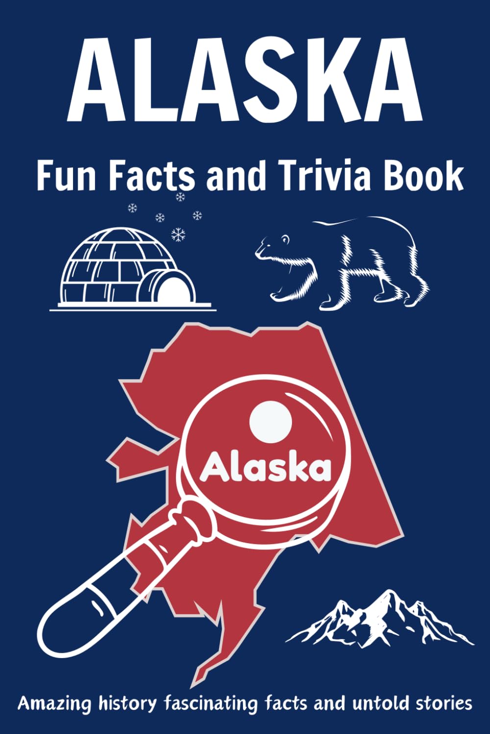 Alaska Fun Facts and Trivia Book: Amazing history fascinating facts and untold stories