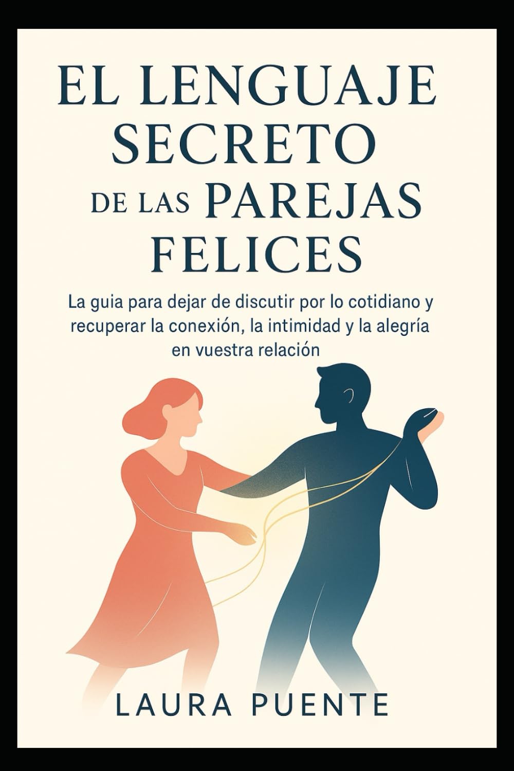 EL Lenguaje Secreto de las Parejas Felices: La guía para dejar de discutir por lo cotidiano y recuperar la conexión, la intimidad y la alegría en vuestra relación.