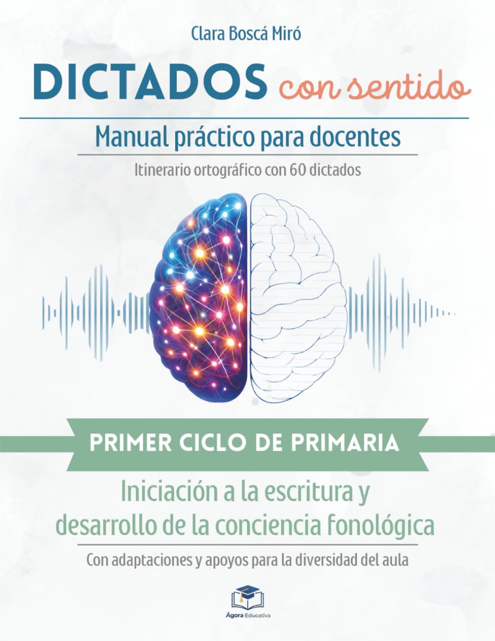 ÁGORA EDUCATIVA - DICTADOS CON SENTIDO: Guía para docentes y método para aprender a escribir bien en Primaria: Recursos para el aula con adaptaciones ... ortografía para 1º y 2º Educación Primaria.