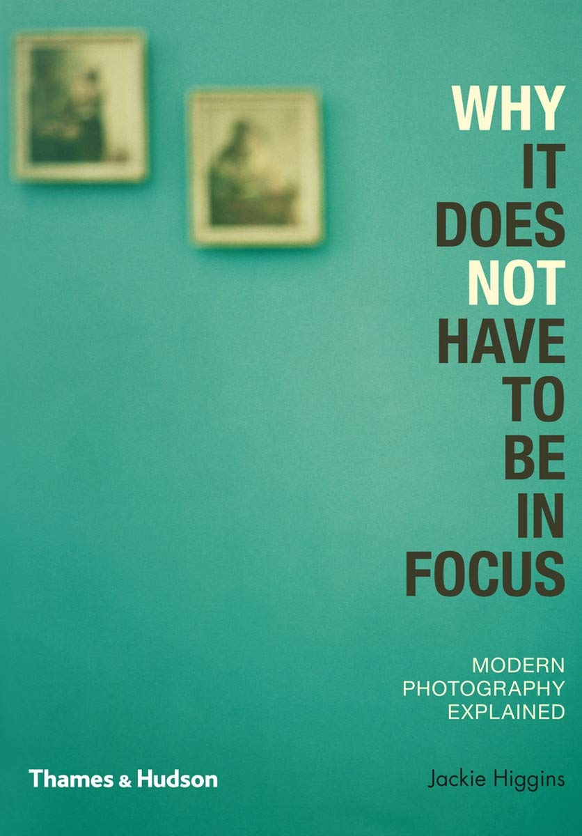 Why It Does Not Have To Be In Focus: Modern Photography Explained,Jackie Higgin