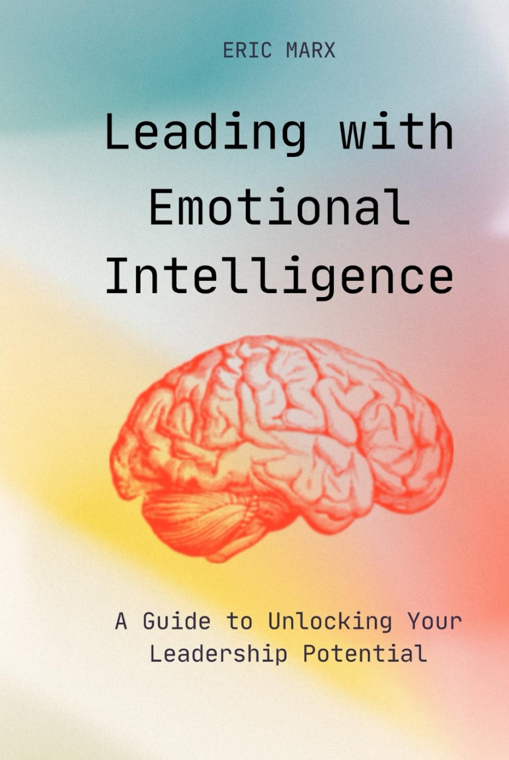 Leading with Emotional Intelligence: A Guide to Unlocking Your Leadership Potential