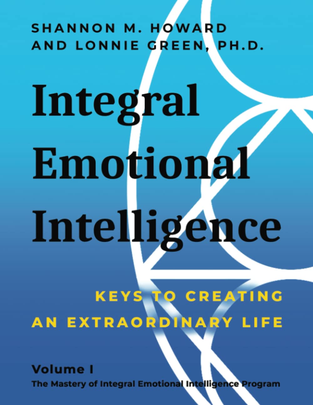 Integral Emotional Intelligence: Keys to Creating an Extraordinary Life (The Mastery of Integral Emotional Intelligence Program)