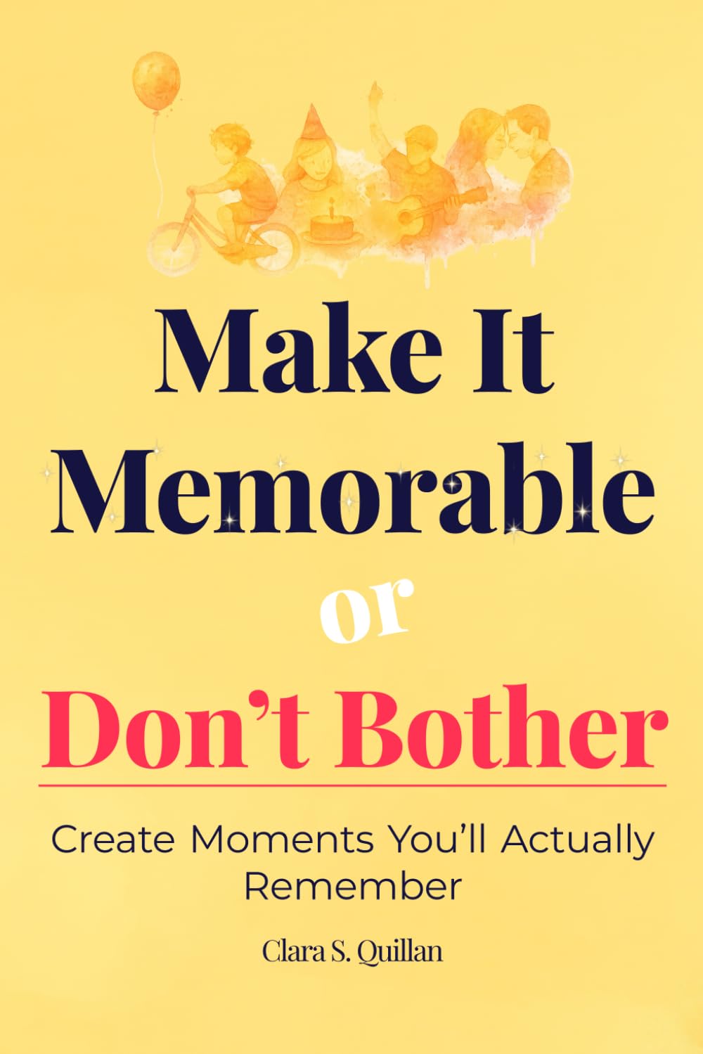 Make It Memorable or Don’t Bother: Create Moments You’ll Actually Remember (From Now to Remember)