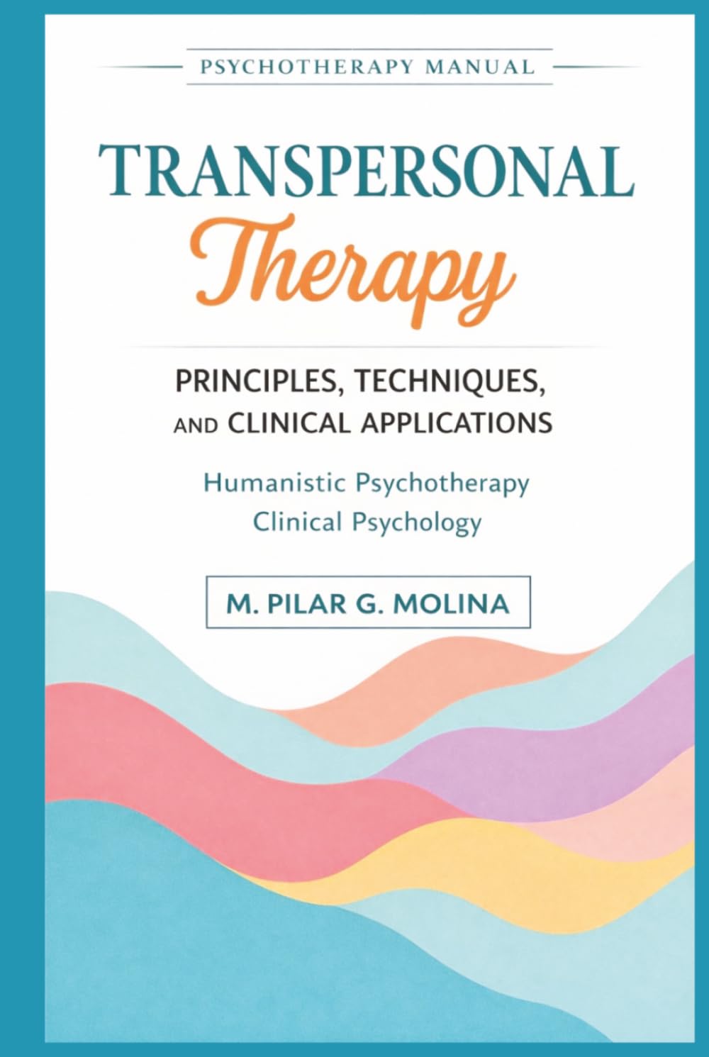 Transpersonal Therapy: Principles, Techniques, and Clinical Applications. Humanistic Psychotherapy. Clinical Psychology. (Psychotherapy Manual)