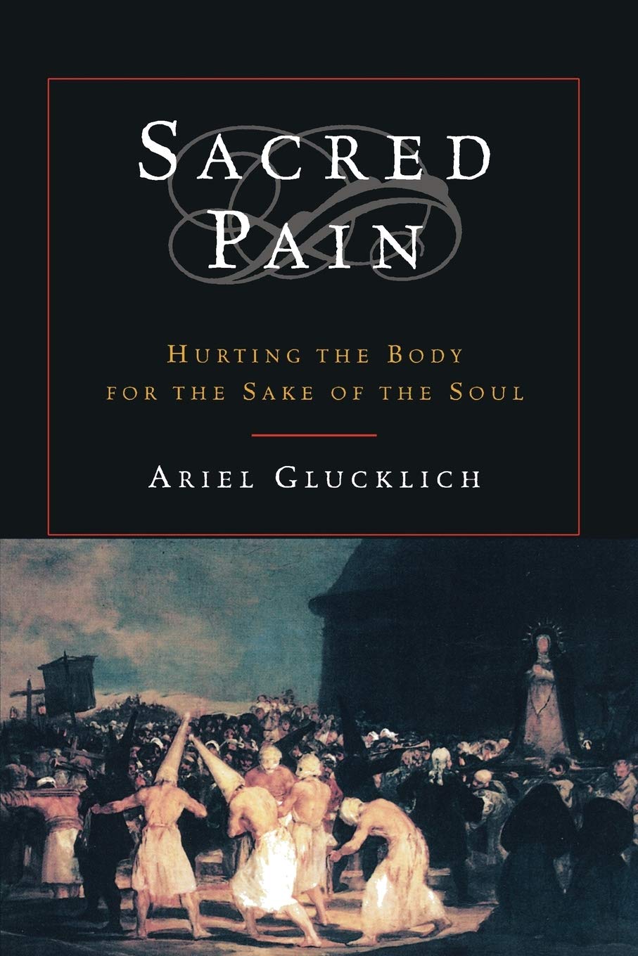 Sacred Pain: Hurting the Body for the Sake of the Soul: Glucklich, Ariel:  9780195169430: Books - Amazon.ca