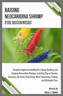 RAISING NEOCARIDINA SHRIMP FOR BEGINNERS: Complete Beginners Handbook to Breeding & Keeping Neocaridina Shrimps: Including Tips on Species, Anatomy, Life Cycle, Tank Setup, Feeding & Shrimplet Care.