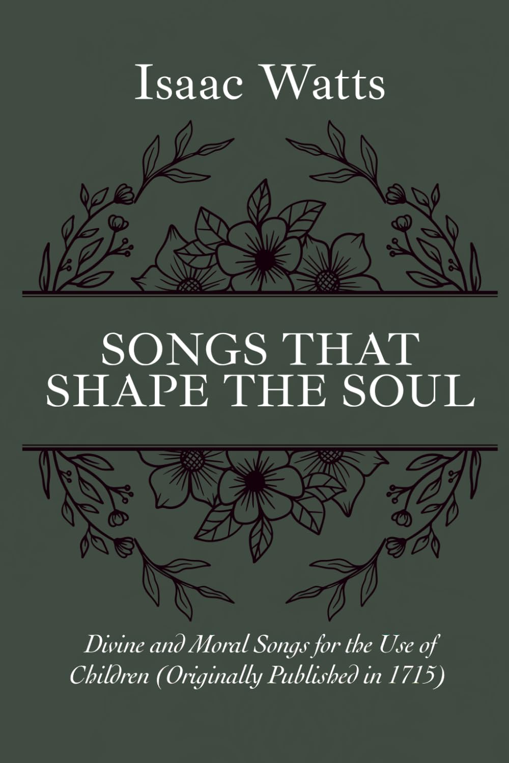 Songs to Shape the Soul: Divine and Moral Songs for the Use of Children (1715 Edition) by Isaac Watts