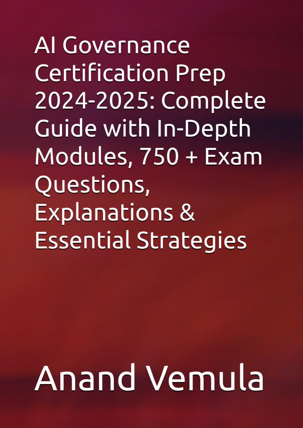 AI Governance Certification Prep 2024-2025: Complete Guide with In-Depth Modules, 750 + Exam Questions, Explanations & Essential Strategies