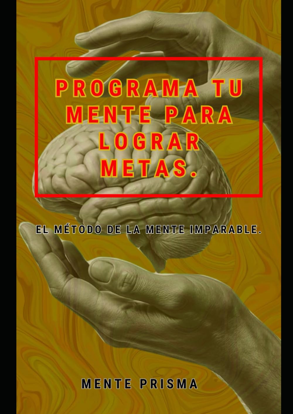 Programa Tu Mente Para Lograr Metas.: El Método de la Mente Imparable.