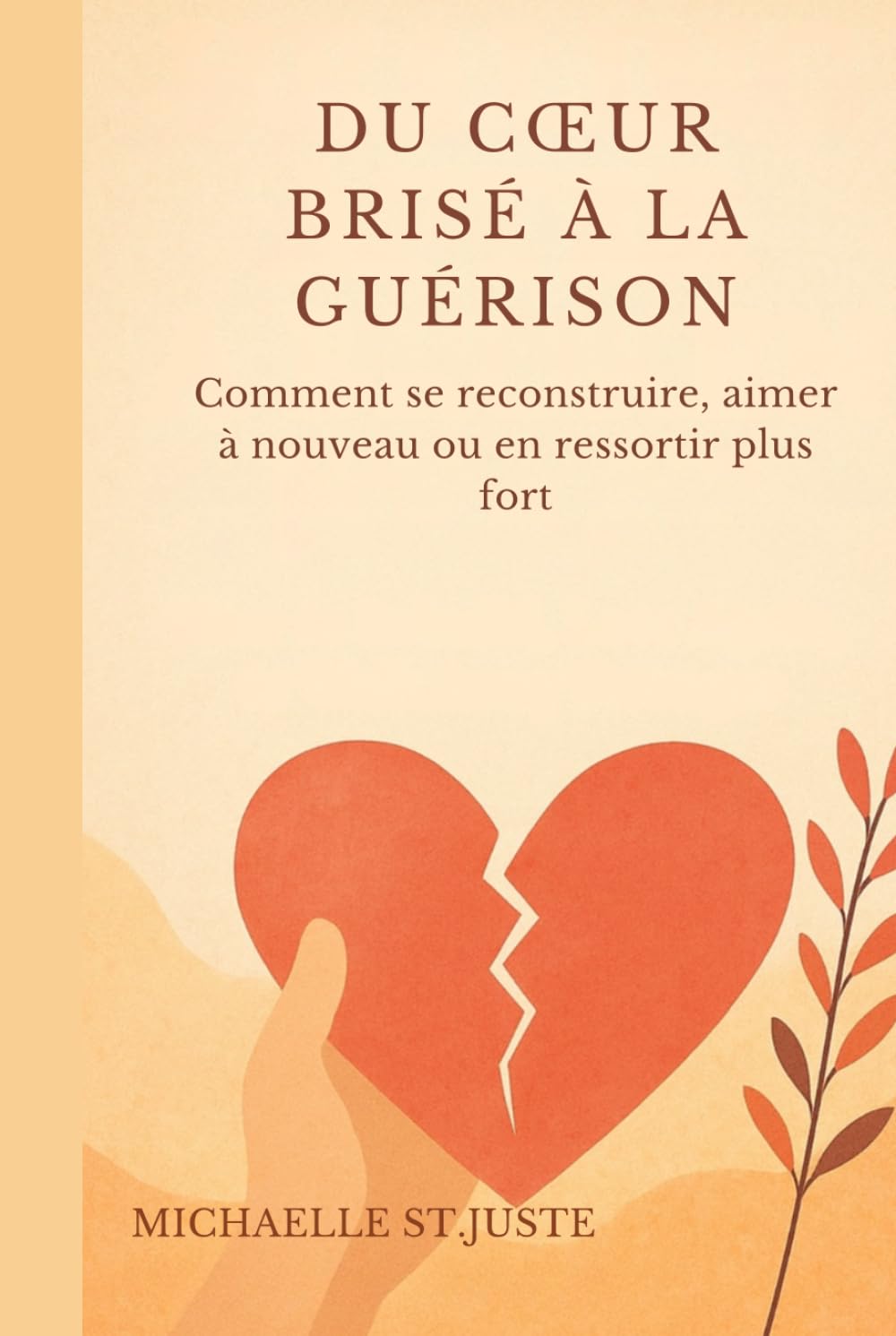 DU CŒUR BRISÉ À LA GUÉRISON: Comment se reconstruire, aimer à nouveau ou en ressortir plus fort