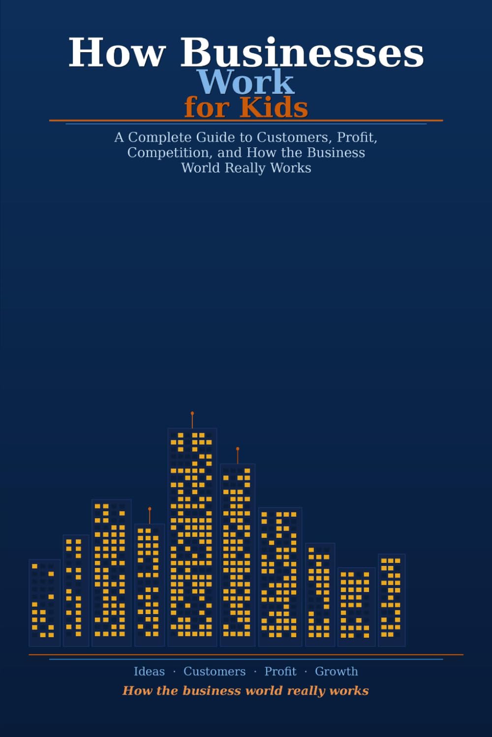 How Businesses Work for Kids: A Complete Guide to Customers, Profit, Competition, and How the Business World Really Works