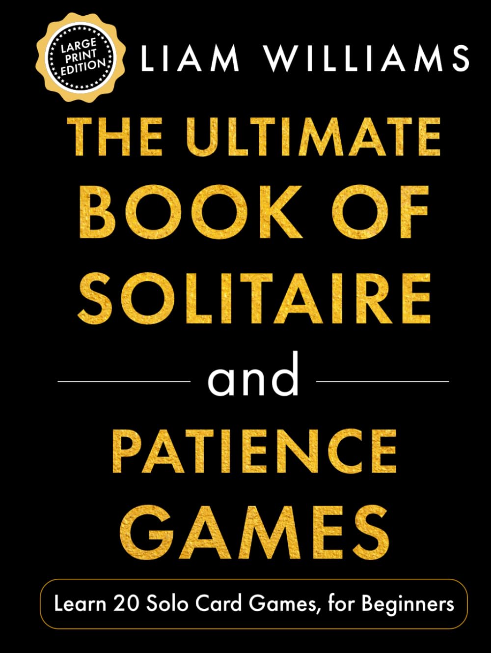 The Ultimate Book of Solitaire and Patience Games: Learn 20 Solo Card Games, for Beginners, Large Print Edition (Learn Games in a Day, Large Print Editions)