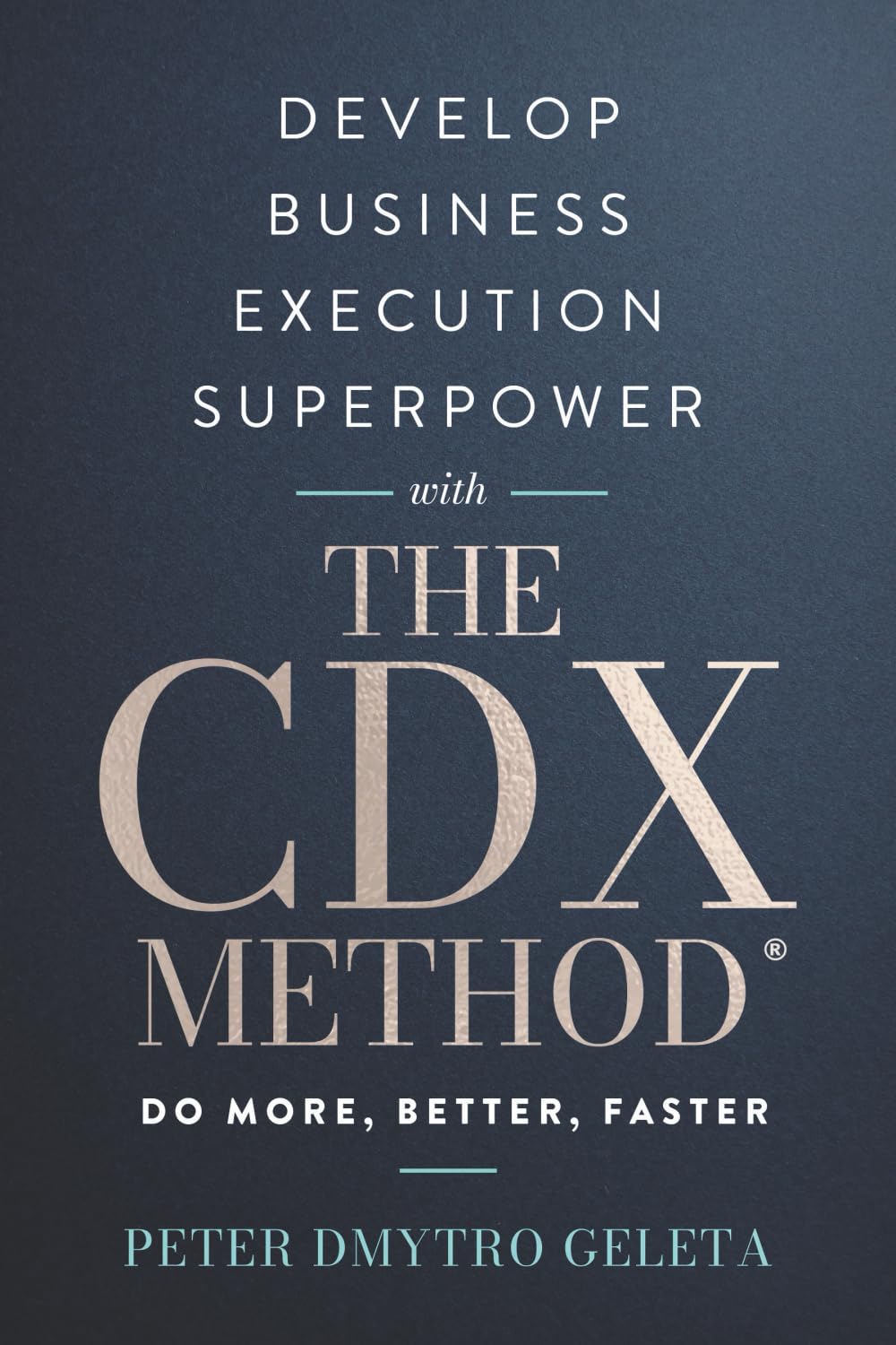 Develop Business Execution Superpower With The CDX Method: Do More, Better, Faster — Proven Framework for Business Growth and Leadership Excellence
