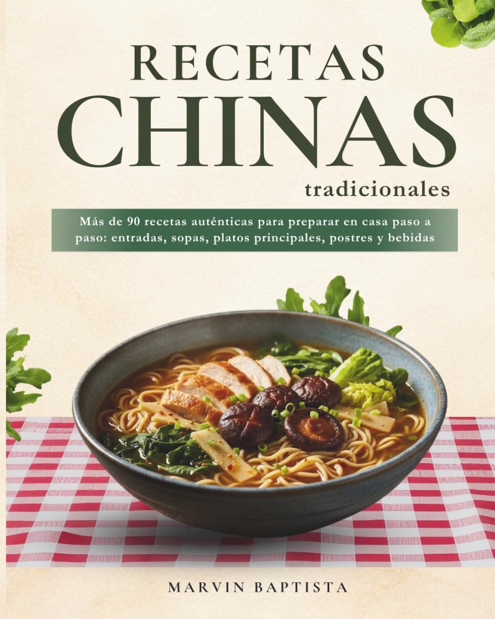 Recetas Chinas Tradicionales: Más de 90 recetas auténticas para preparar en casa paso a paso: entradas, sopas, platos principales, postres y bebidas