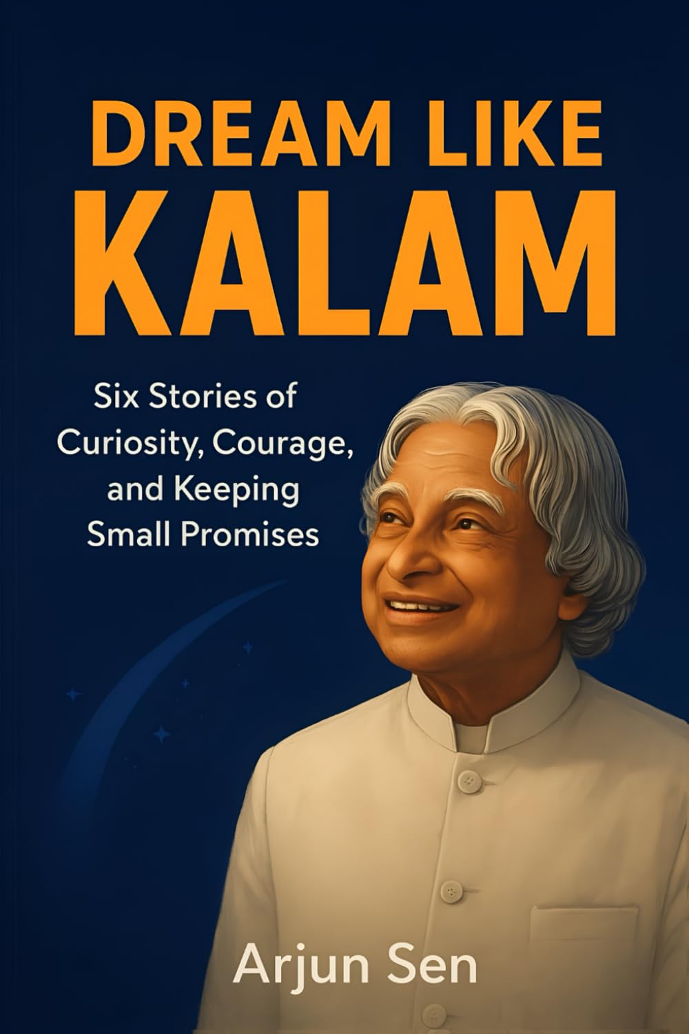 Dream Like Kalam: Stories of Curiosity, Courage, and Keeping Small Promises (The Dreamers of India)