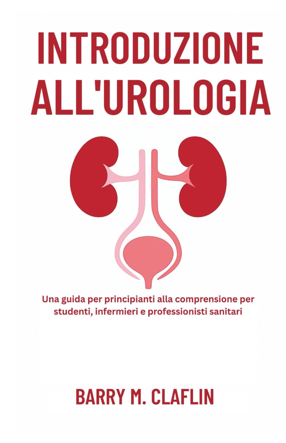 INTRODUZIONE ALL'UROLOGIA: Una guida per principianti alla comprensione per studenti, infermieri e professionisti sanitari