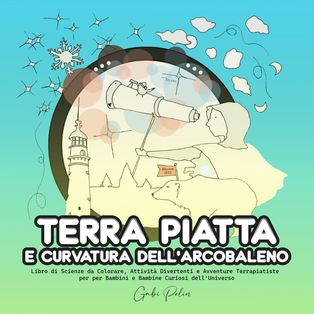 Terra Piatta e Curvatura dell’Arcobaleno: Libro di Scienze da Colorare, Attività Divertenti e Avventure Terrapiatiste per per Bambini e Bambine Curiosi dell'Universo