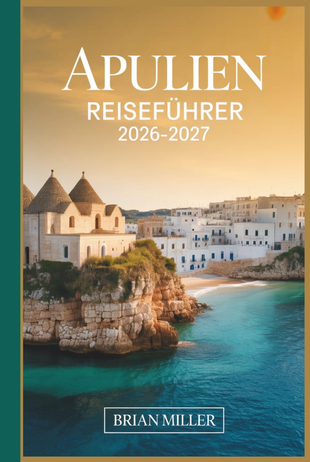 Apulien Reiseführer 2026–2027: Entdecken Sie Alberobello, Polignano a Mare, Ostuni, Bari, Lecce, Monopoli und die Küste von Salento mit praktischen ... Reiserouten und lokalen Einblicken