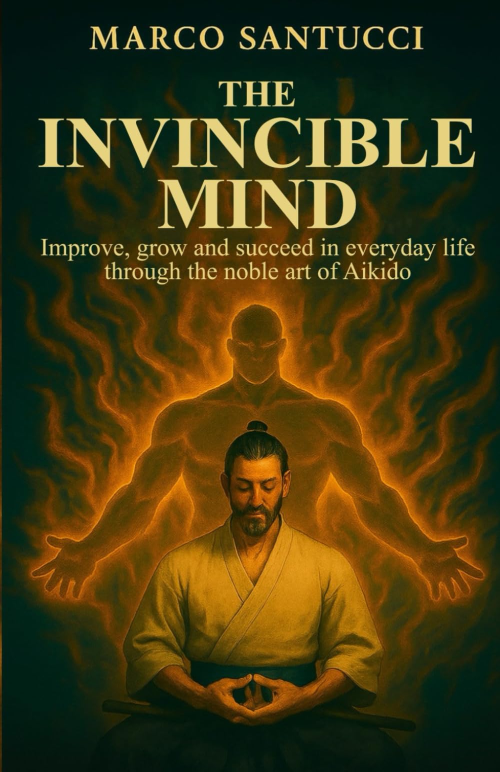 THE INVINCIBLE MIND: Improve, grow, and succeed in everyday life through the noble art of Aikido