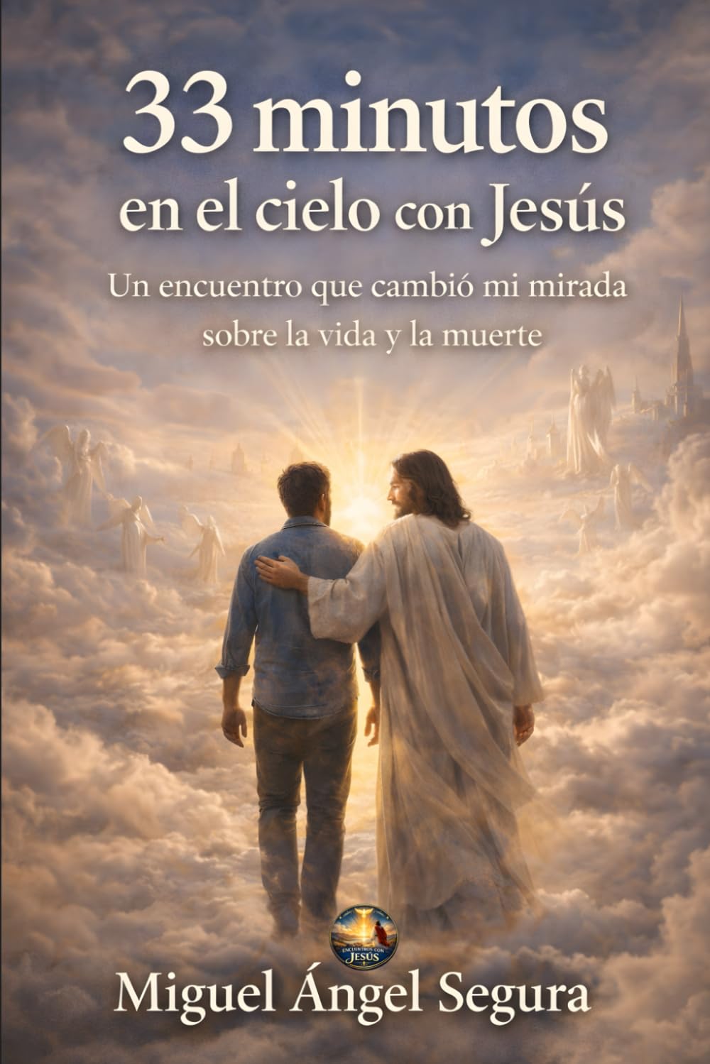 33 Minutos en el Cielo con Jesús: Un encuentro que cambió mi mirada sobre la vida y la muerte (Encuentros con Jesús)