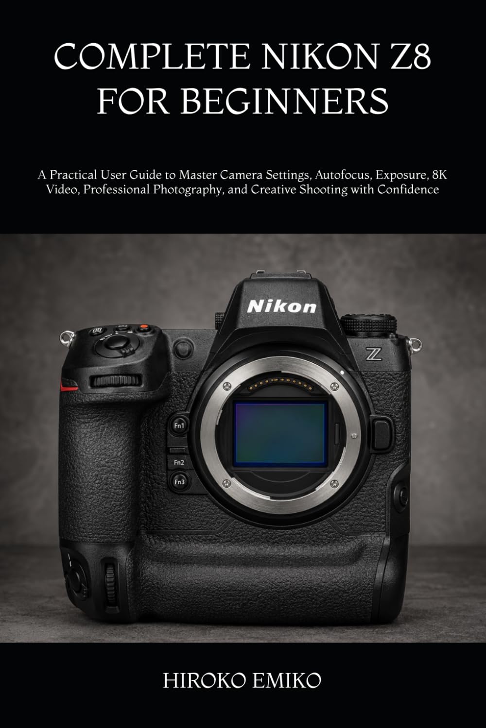 COMPLETE NIKON Z8 FOR BEGINNERS: A Practical User Guide to Master Camera Settings, Autofocus, Exposure, 8K Video, Professional Photography, and Creative Shooting with Confidence