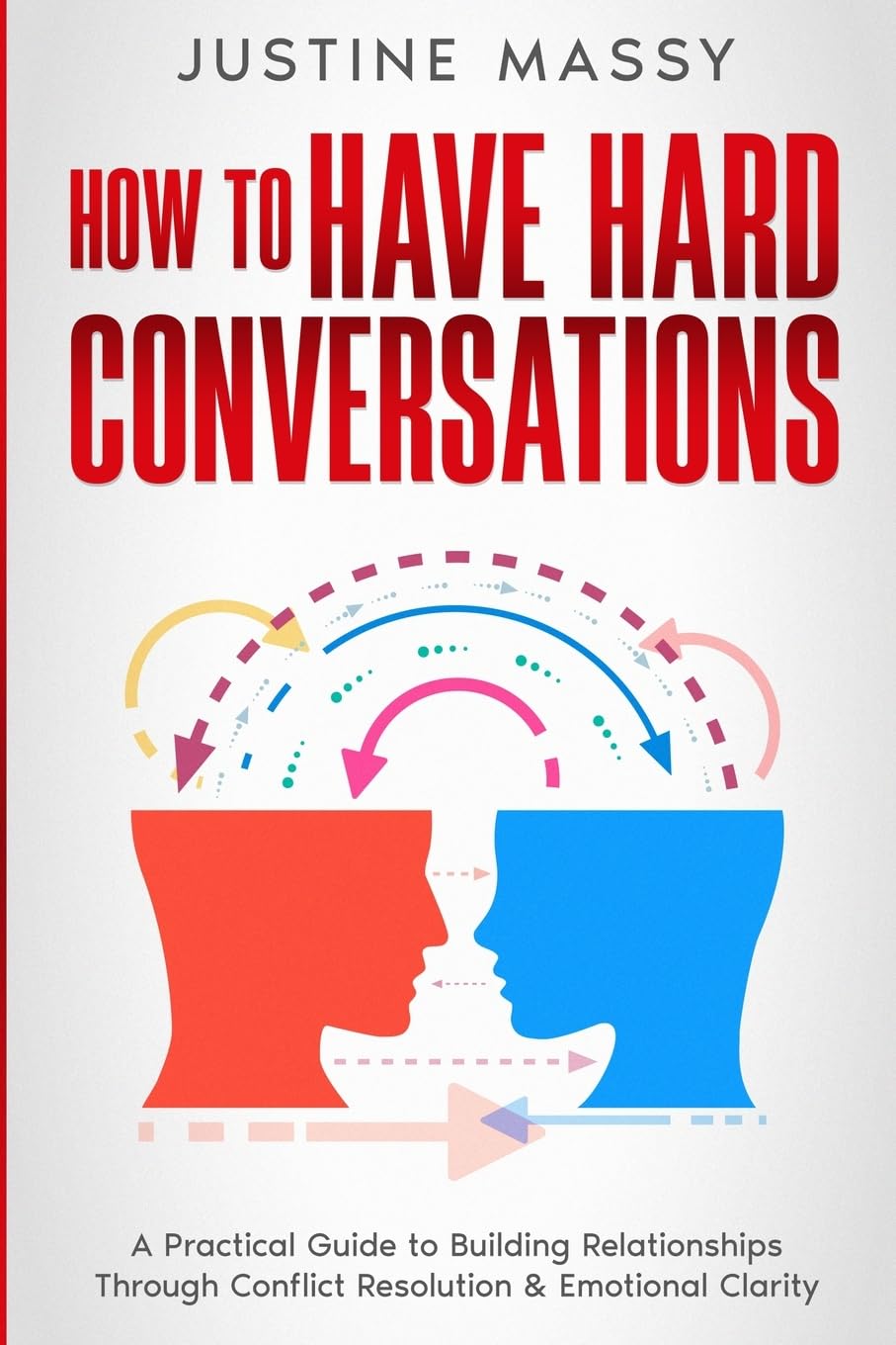 How to Have Hard Conversations: A Practical Guide to Building Relationships Through Conflict Resolution & Emotional Clarity