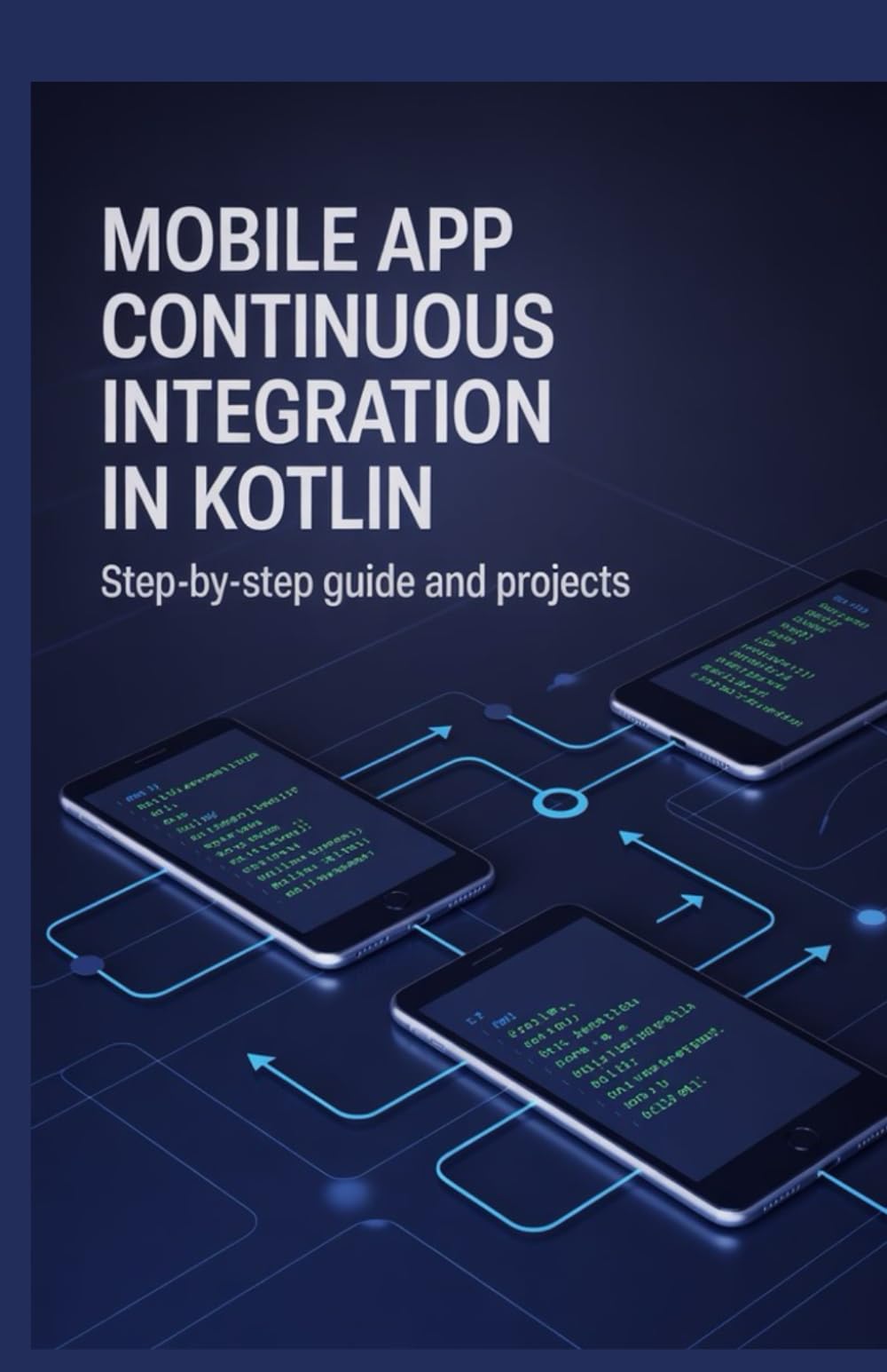 Mobile App Continuous Integration in Kotlin: Step-by-Step Guide and Projects (Real-Time Systems, Robotics & Scalable Development Series)