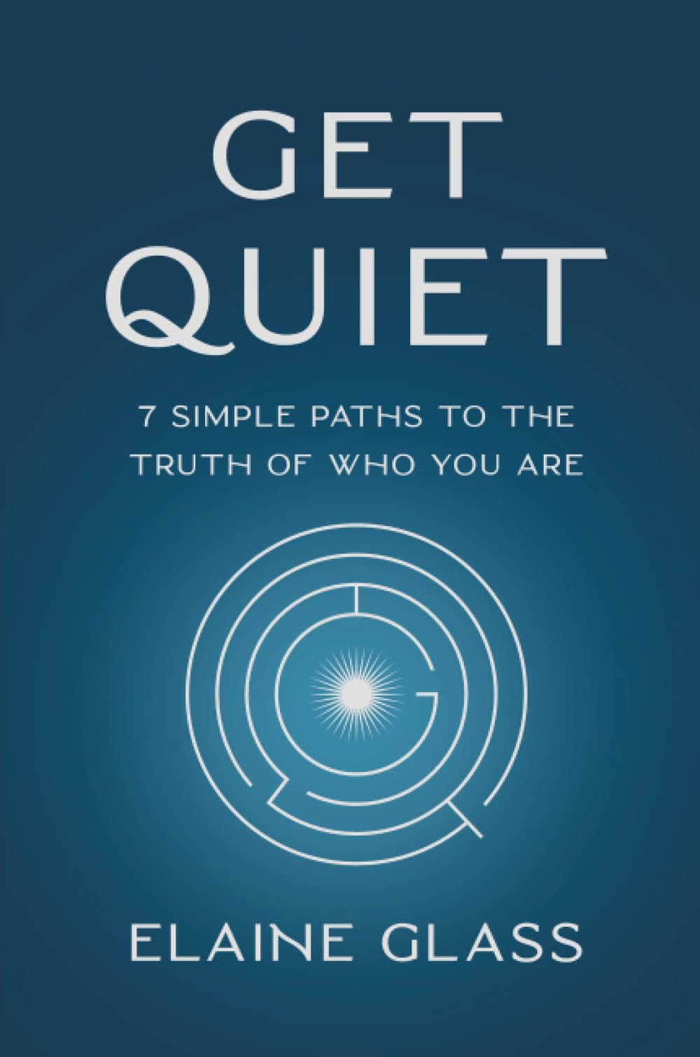 Get Quiet: 7 Simple Paths to the Truth of Who You Are