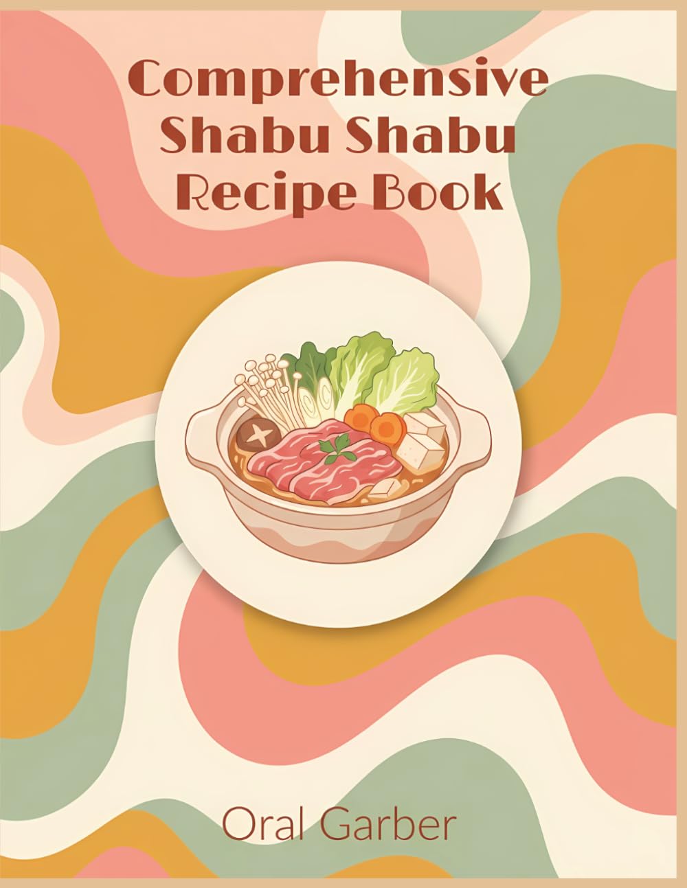 Comprehensive Shabu Shabu Recipe Book: A Shabu Shabu Cookbook with 226 Homemade Dishes