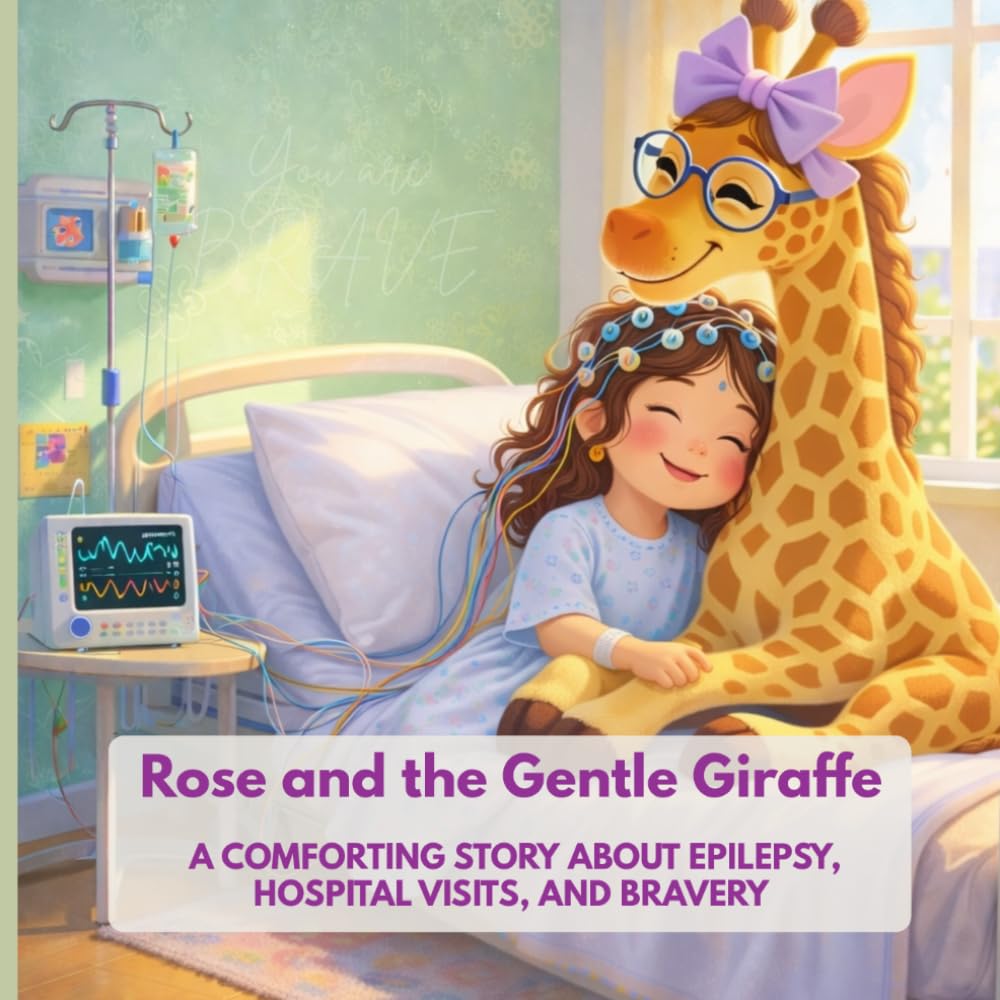 Rose and the Gentle Giraffe: Rose and the Gentle Giraffe A Children’s Book About Epilepsy, EEG Tests, Hospital Visits, and Bravery