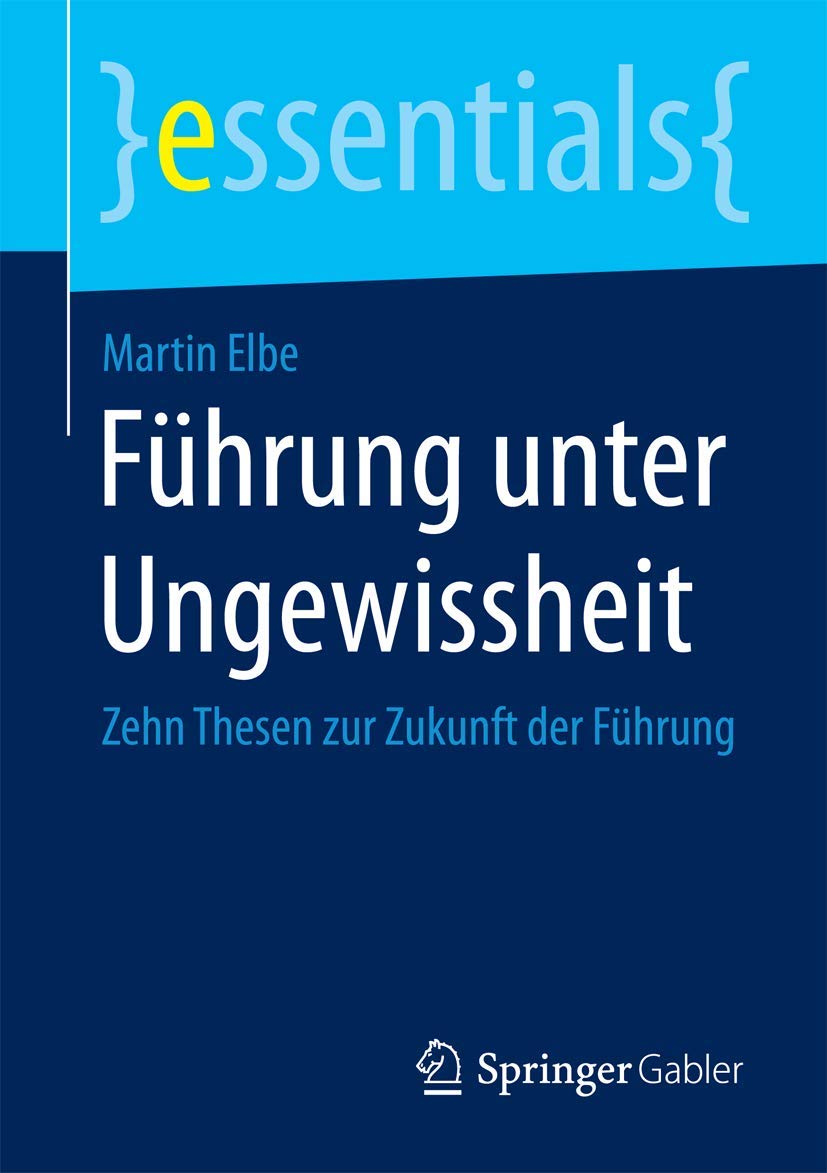Führung unter Ungewissheit: Zehn Thesen zur Zukunft der Führung (essentials)