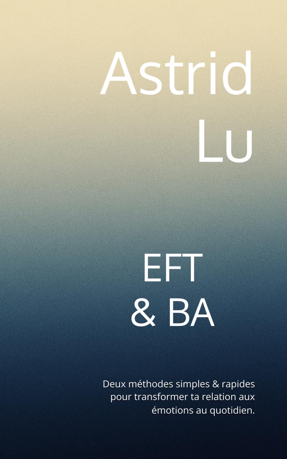 EFT & BA: Deux méthodes simples & rapides pour transformer ta relation aux émotions au quotidien. (Méthodes bien-être simples et rapides)