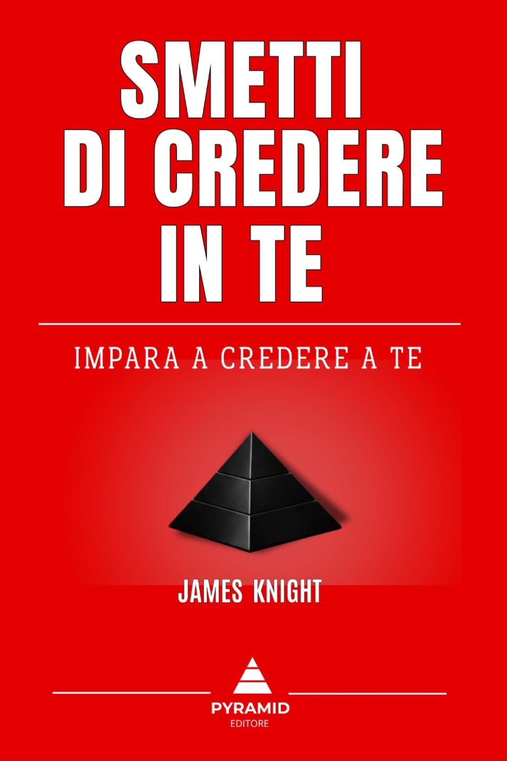 Smetti di credere in te: Impara a credere a te (La piramide del successo)
