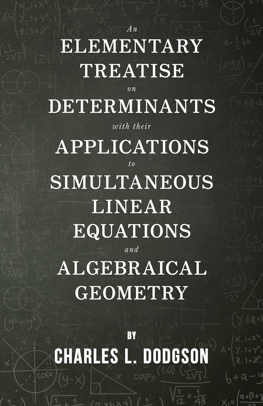 An Elementary Treatise on Determinants - With Their Applications to Simultaneous Linear Equations and Algebraical Geometry