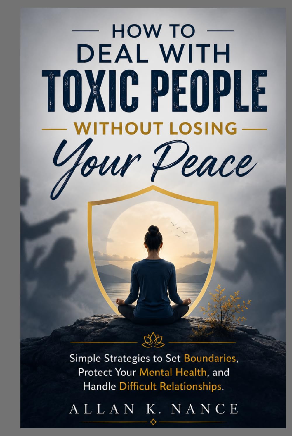 How to Deal With Toxic People Without Losing Your Peace: Simple Strategies to Set Boundaries, Protect Your Mental Health, and Handle Difficult Relationships