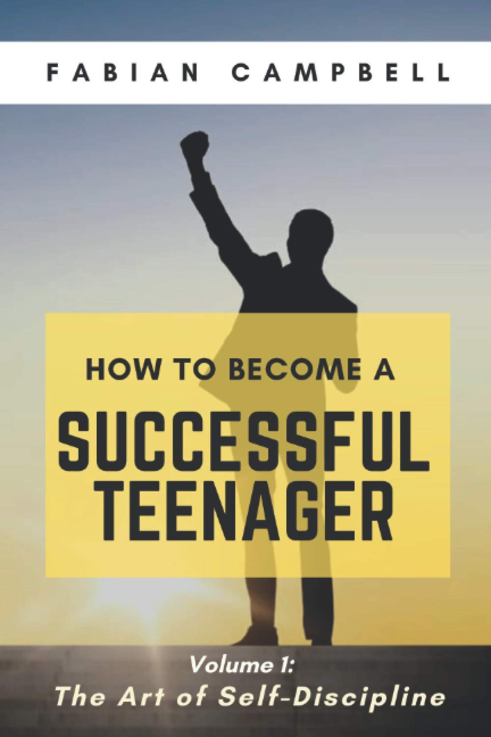 HOW TO BECOME A SUCCESSFUL TEENAGER: Volume 1: The Art of Self-Discipline