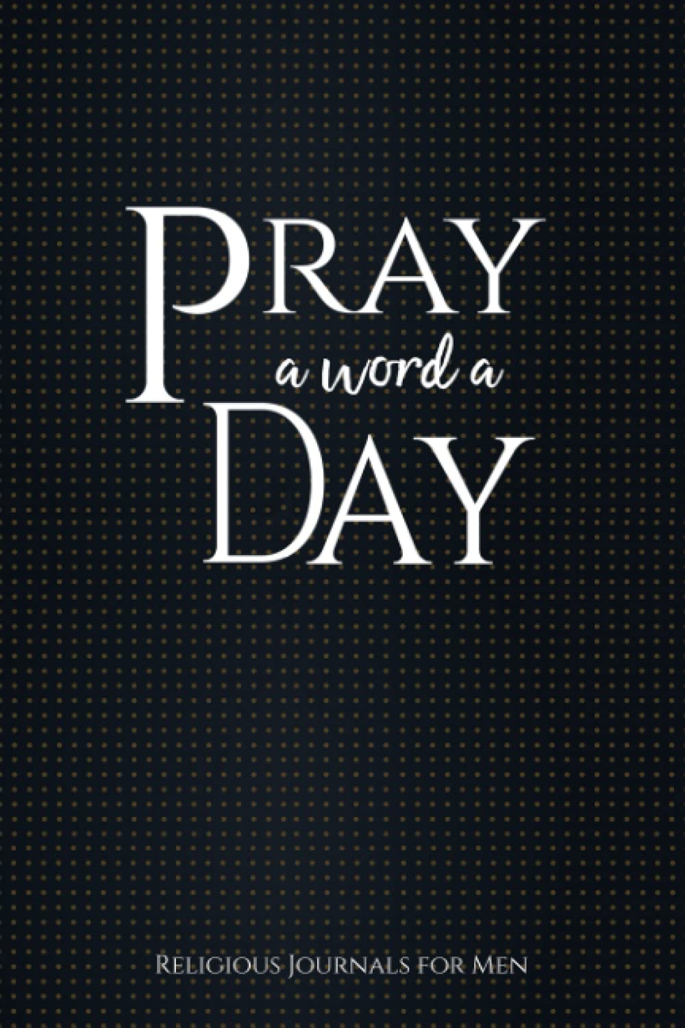 Pray a Word a Day: Religious Journals for Men (A Prayer, Petition and Thanksgiving Book)