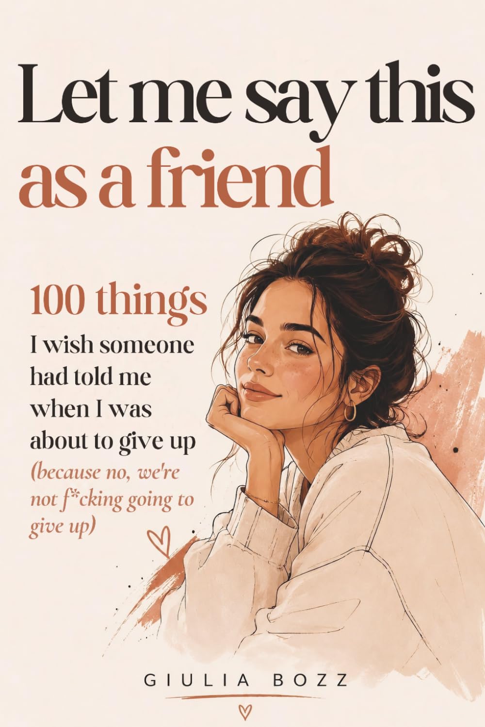 Let me say this as a friend: 100 Things I Wish Someone Had Told Me When I Was About to Give Up (because no, we're not f*cking going to give up)