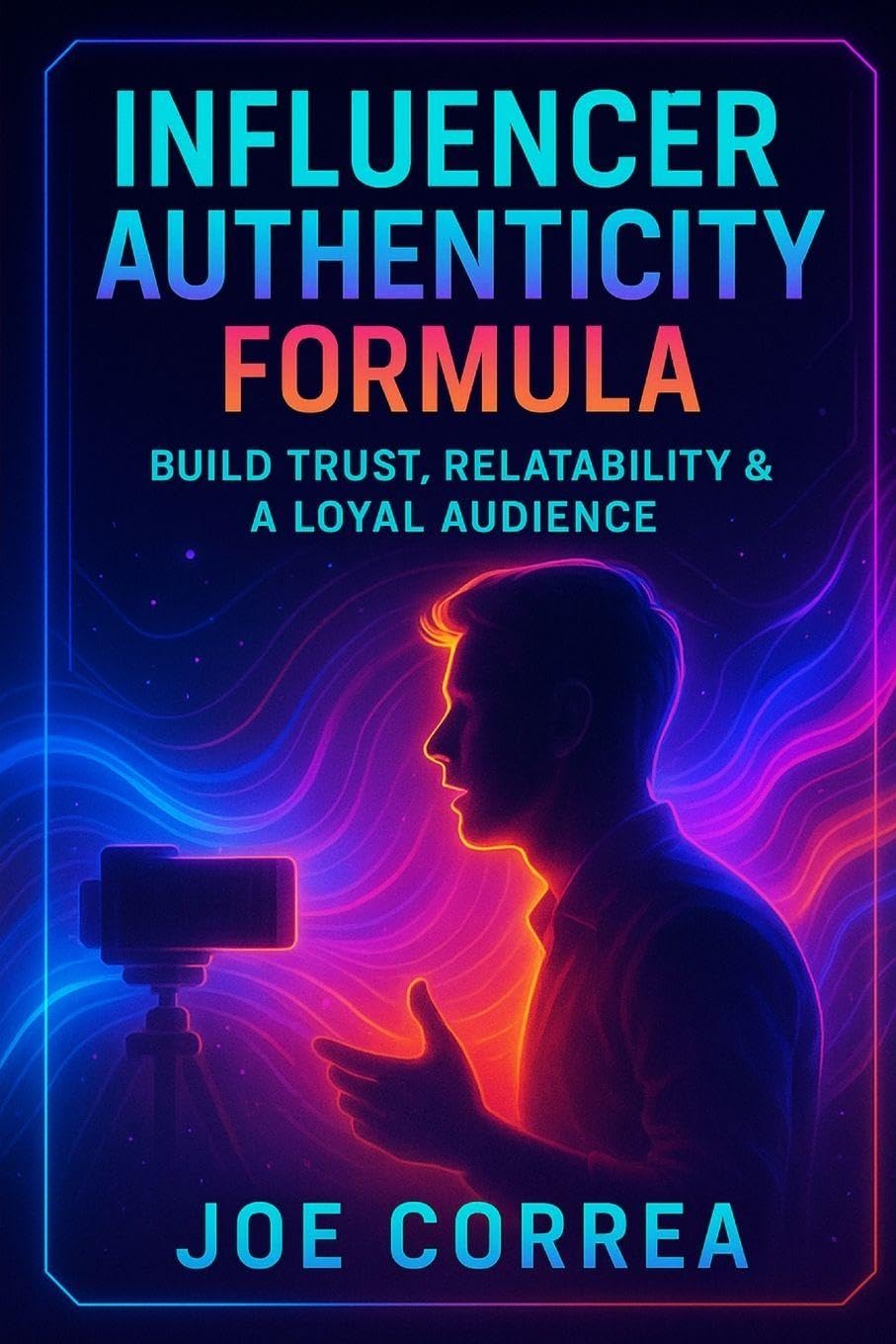 Influencer Authenticity Formula: Build Trust, Relatability & a Loyal Audience: 8 (On-Camera Confidence & Performance Mastery)