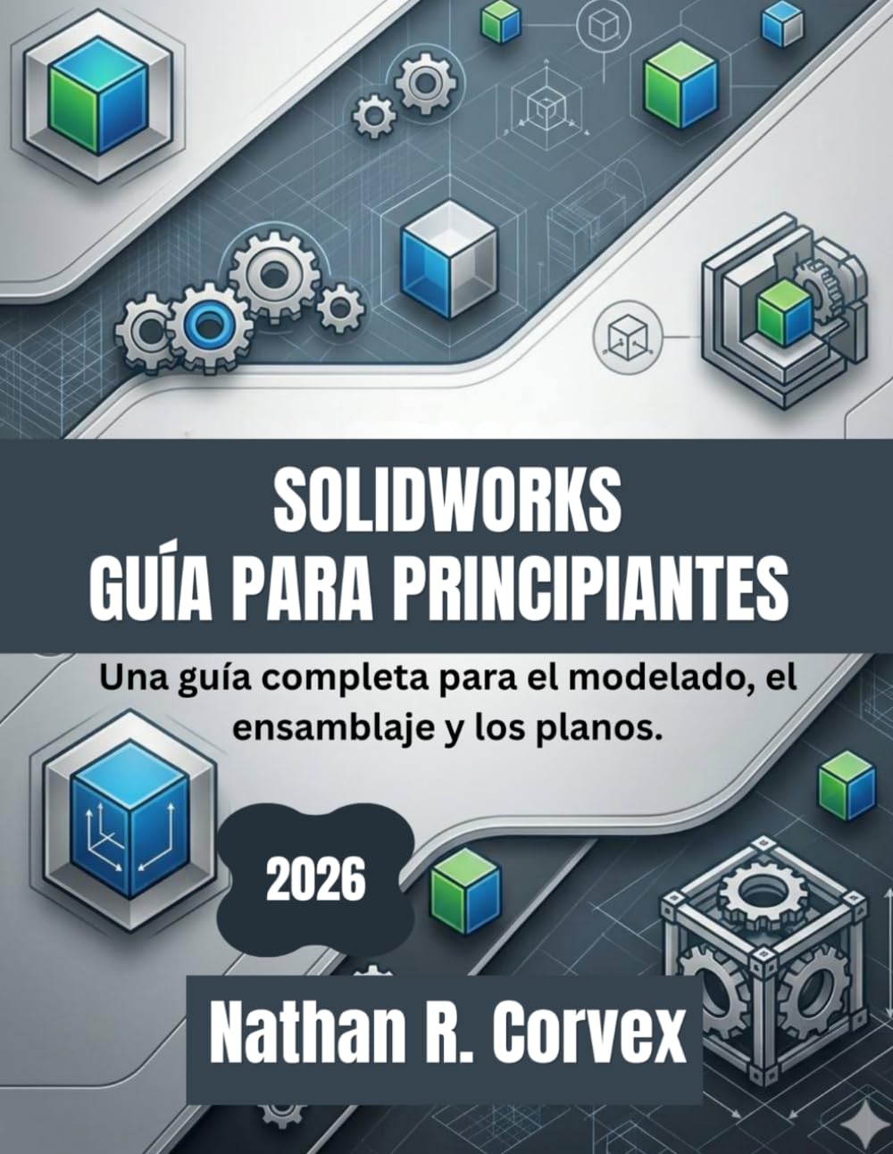 SOLIDWORKS GUÍA PARA PRINCIPIANTES 2026: Una guía completa para el modelado, el ensamblaje y los planos.